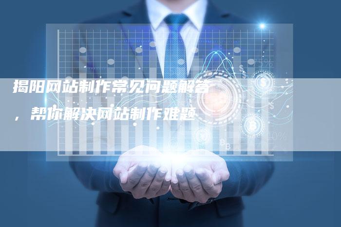 揭阳网站制作常见问题解答,帮你解决网站制作难题