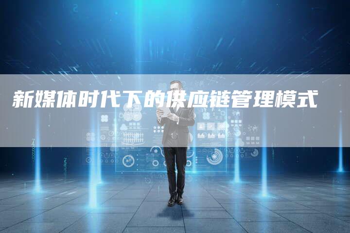 新媒体时代下的供应链管理模式-夫唯发布外链网