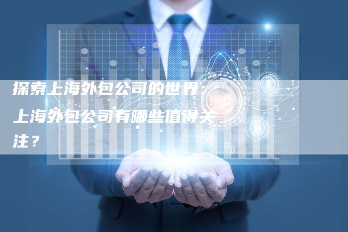 探索上海外包公司的世界：上海外包公司有哪些值得关注？-夫唯发布外链网