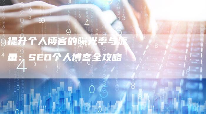 提升个人博客的曝光率与流量：SEO个人博客全攻略-夫唯发布外链网