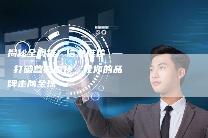 揭秘全网推广信息推荐 — 打破营销瓶颈，让你的品牌走向全球