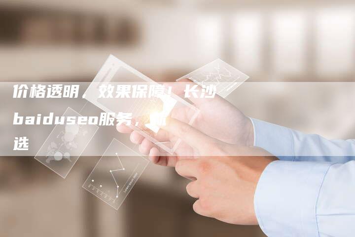价格透明，效果保障！长沙baiduseo服务，就选-夫唯发布外链网