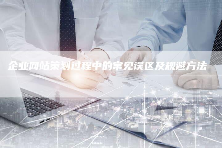 企业网站策划过程中的常见误区及规避方法