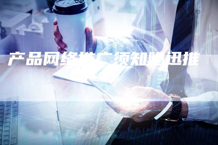 产品网络推广须知隐迅推