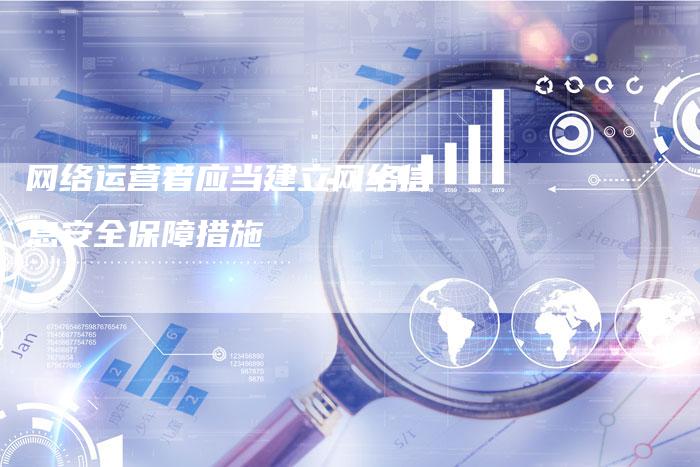 网络运营者应当建立网络信息安全保障措施-夫唯发布外链网