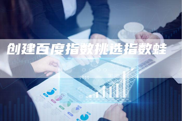 创建百度指数挑选指数蛙