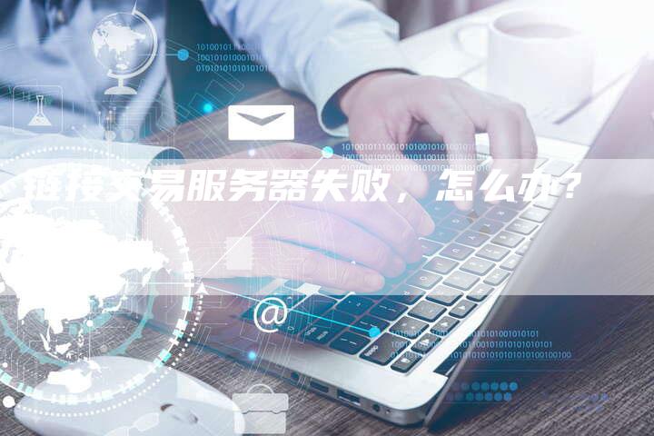 链接交易服务器失败，怎么办？-夫唯发布外链网