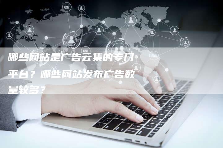 哪些网站是广告云集的专门平台？哪些网站发布广告数量较多？-夫唯发布外链网