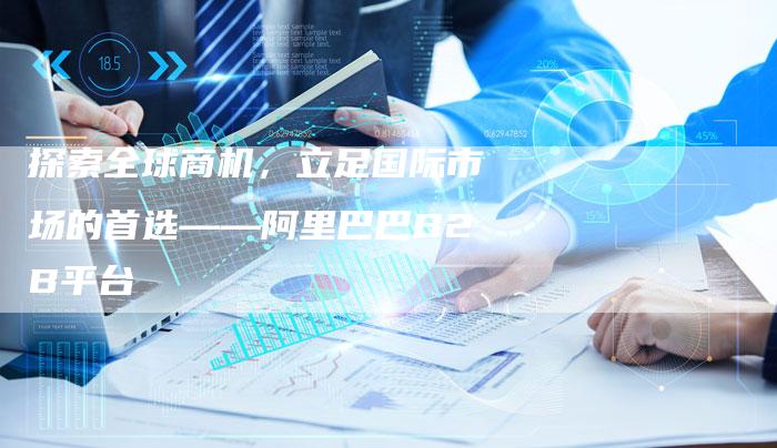 探索全球商机，立足国际市场的首选——阿里巴巴B2B平台-夫唯发布外链网