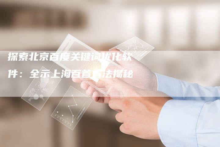 探索北京百度关键词优化软件：全示上海百首方法揭秘
