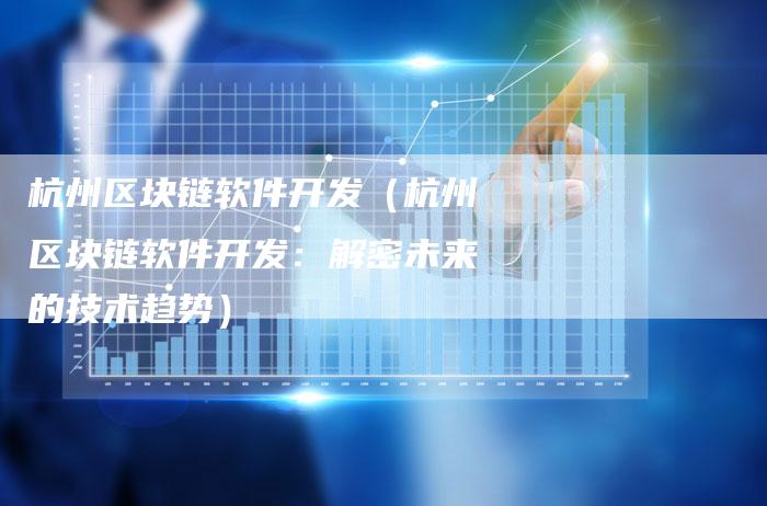 杭州区块链软件开发（杭州区块链软件开发：解密未来的技术趋势）-夫唯发布外链网
