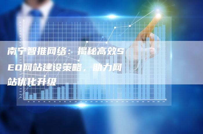 南宁智推网络：揭秘高效SEO网站建设策略，助力网站优化升级-夫唯发布外链网
