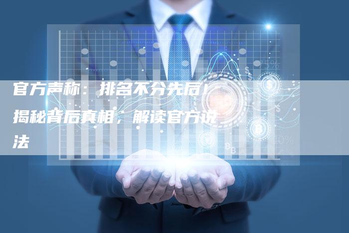 官方声称：排名不分先后！揭秘背后真相，解读官方说法-夫唯发布外链网