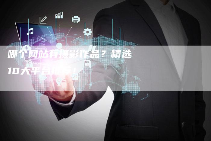 哪个网站有摄影作品？精选10大平台推荐！-夫唯发布外链网