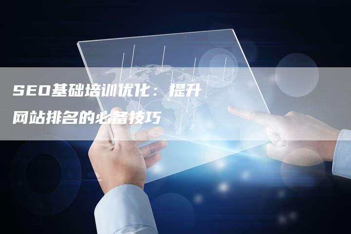 SEO基础培训优化：提升网站排名的必备技巧