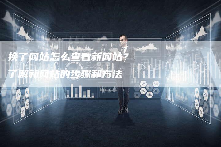 换了网站怎么查看新网站？了解新网站的步骤和方法-夫唯发布外链网