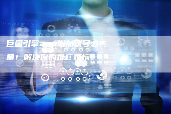 巨量引擎app增加账号必备！解决你的推广烦恼！-夫唯发布外链网