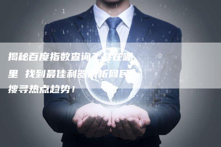 揭秘百度指数查询工具在哪里 找到最佳利器解析网民搜寻热点趋势!-夫唯发布外链网