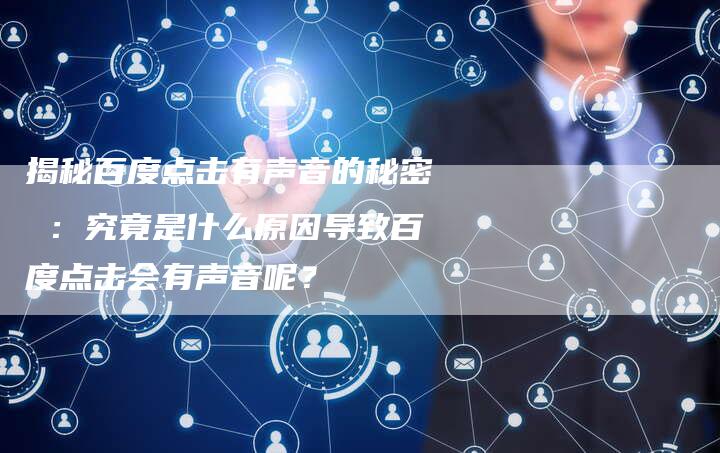 揭秘百度点击有声音的秘密 ：究竟是什么原因导致百度点击会有声音呢？