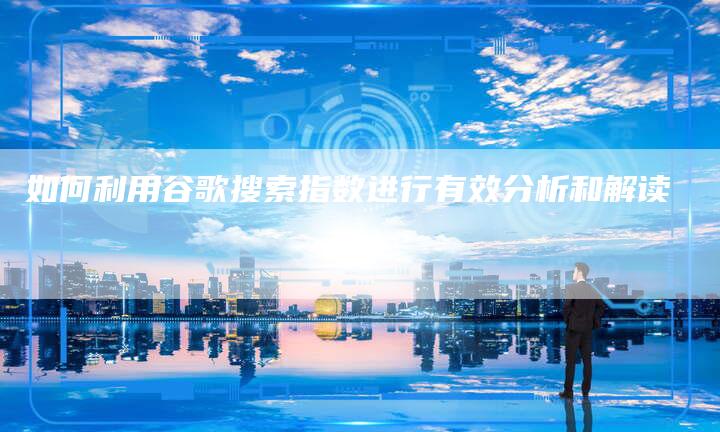 如何利用谷歌搜索指数进行有效分析和解读-夫唯发布外链网