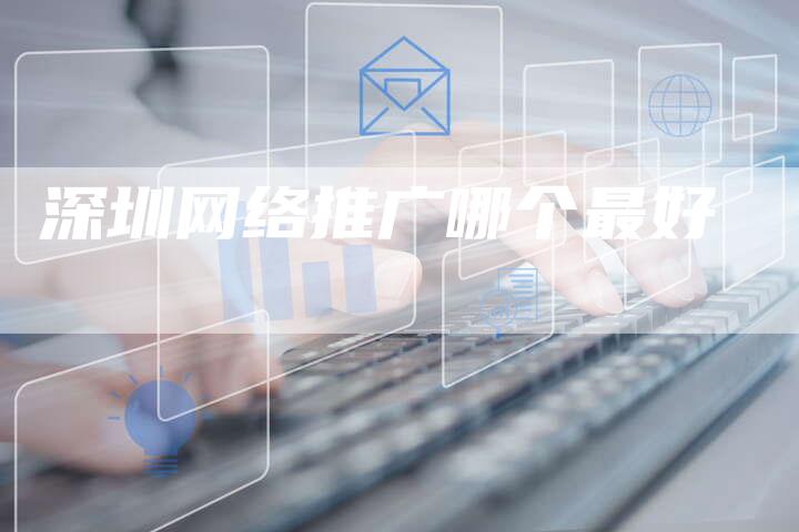 深圳网络推广哪个最好-夫唯发布外链网