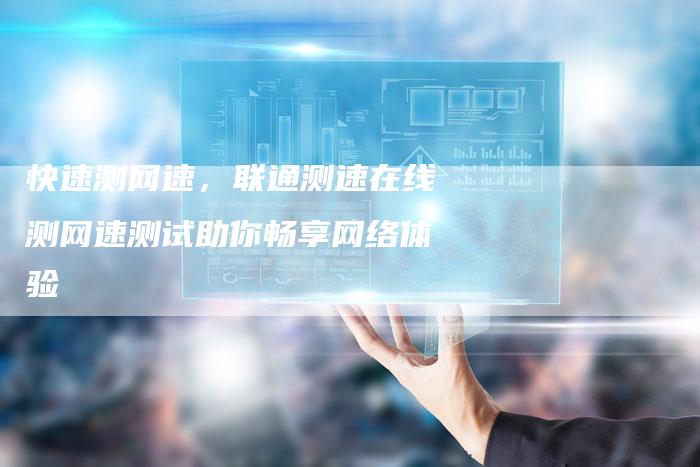 快速测网速，联通测速在线测网速测试助你畅享网络体验-夫唯发布外链网