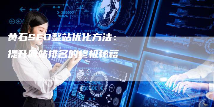 黄石SEO整站优化方法：提升网站排名的终极秘籍-夫唯发布外链网