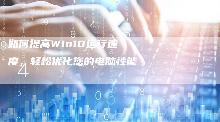 如何提高Win10运行速度，轻松优化您的电脑性能-夫唯发布外链网