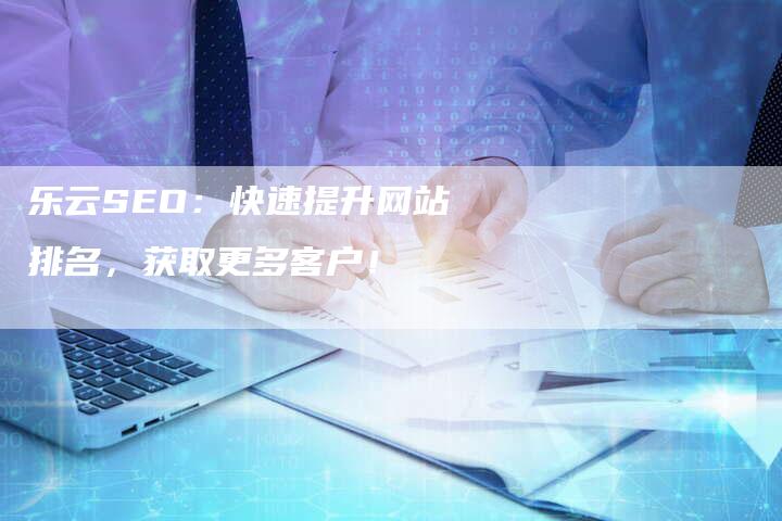 乐云SEO：快速提升网站排名，获取更多客户！-夫唯发布外链网