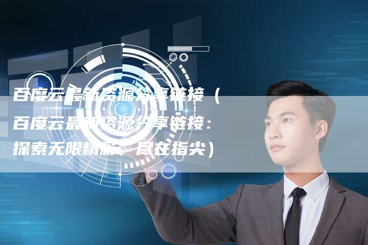 百度云最新资源分享链接（百度云最新资源分享链接：探索无限精彩，尽在指尖）