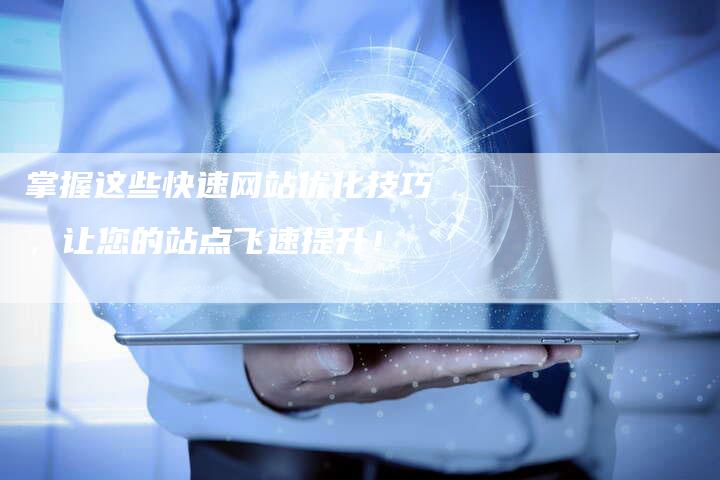 掌握这些快速网站优化技巧，让您的站点飞速提升！-夫唯发布外链网