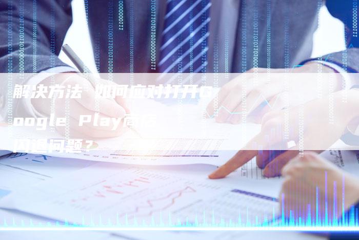 解决方法 如何应对打开Google Play商店闪退问题？-夫唯发布外链网