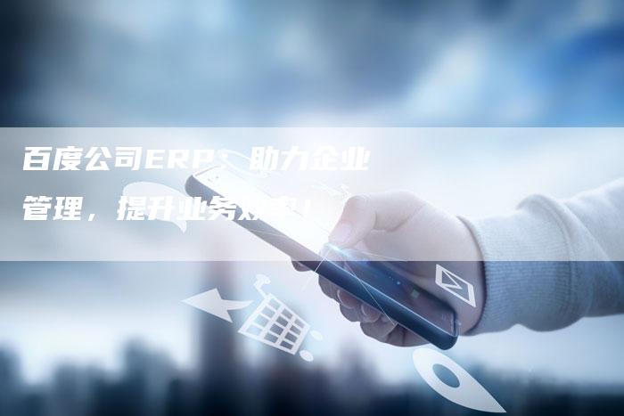 百度公司ERP：助力企业管理，提升业务效率！-夫唯发布外链网