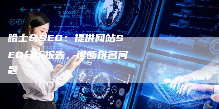 哈士奇SEO:提供网站SEO分析报告,诊断排名问题-夫唯发布外链网