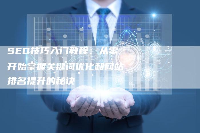 SEO技巧入门教程：从零开始掌握关键词优化和网站排名提升的秘诀