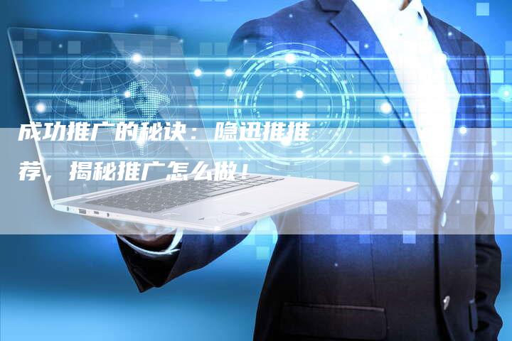 成功推广的秘诀:隐迅推推荐,揭秘推广怎么做!-夫唯发布外链网