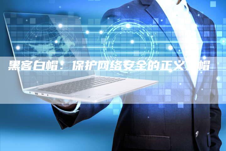 黑客白帽：保护网络安全的正义之帽-夫唯发布外链网