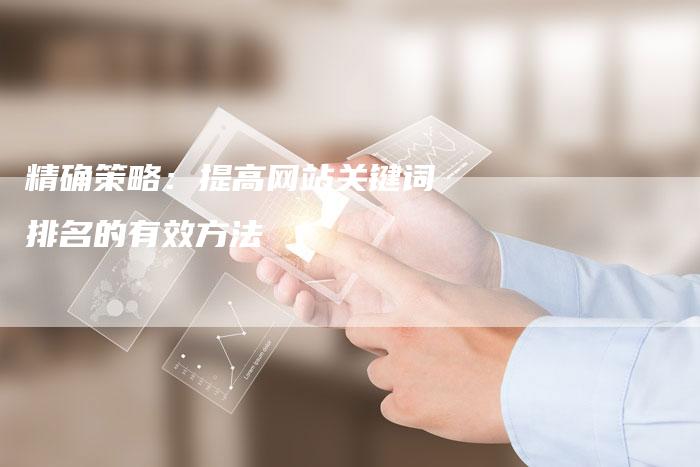 精确策略：提高网站关键词排名的有效方法-夫唯发布外链网