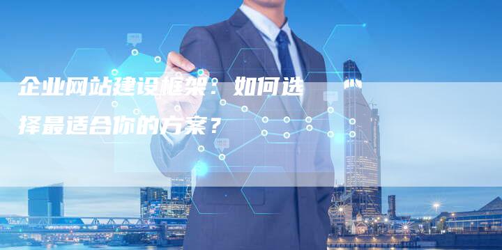 企业网站建设框架：如何选择最适合你的方案？