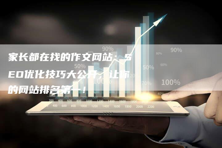 家长都在找的作文网站：SEO优化技巧大公开，让你的网站排名第一！-夫唯发布外链网