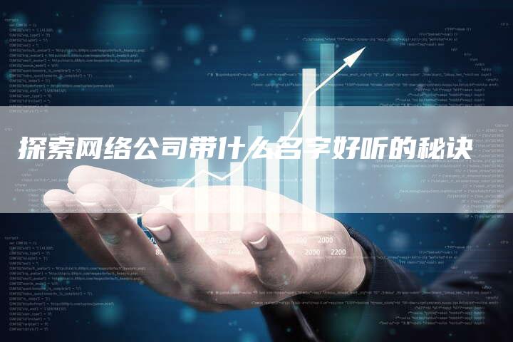 探索网络公司带什么名字好听的秘诀-夫唯发布外链网