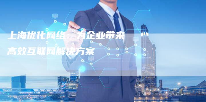 上海优化网络：为企业带来高效互联网解决方案-夫唯发布外链网