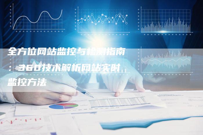全方位网站监控与检测指南：360技术解析网站实时监控方法-夫唯发布外链网