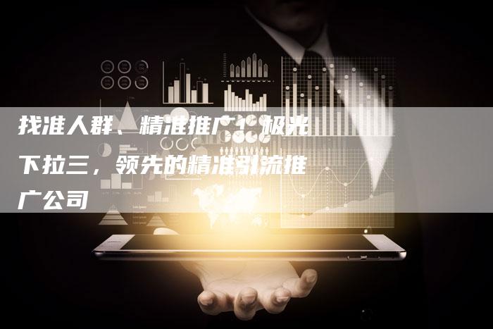找准人群、精准推广！极光下拉三，领先的精准引流推广公司-夫唯发布外链网
