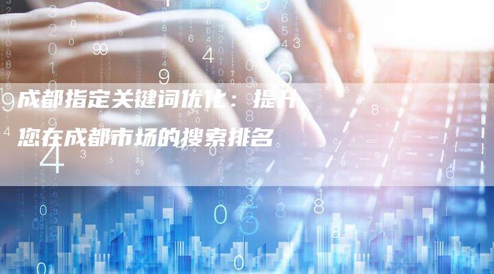 成都指定关键词优化：提升您在成都市场的搜索排名-夫唯发布外链网