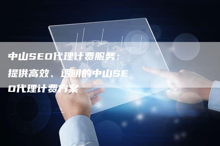 中山SEO代理计费服务：提供高效、透明的中山SEO代理计费方案-夫唯发布外链网