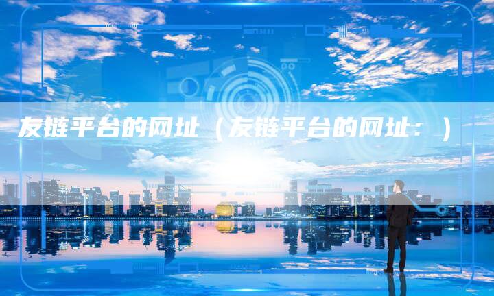 友链平台的网址（友链平台的网址：）