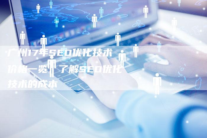 广州17年SEO优化技术价格一览：了解SEO优化技术的成本