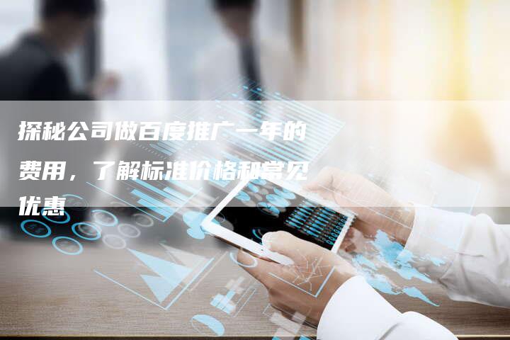 探秘公司做百度推广一年的费用，了解标准价格和常见优惠