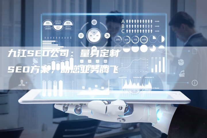 九江SEO公司：量身定制SEO方案，助您业务腾飞-夫唯发布外链网